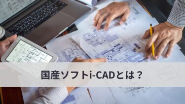 国産ソフトi-CADとは？概要やメリットについて詳しく解説！
