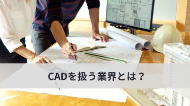 CADを扱う業界とは？建築業や製造業以外でもCADは使われている？！