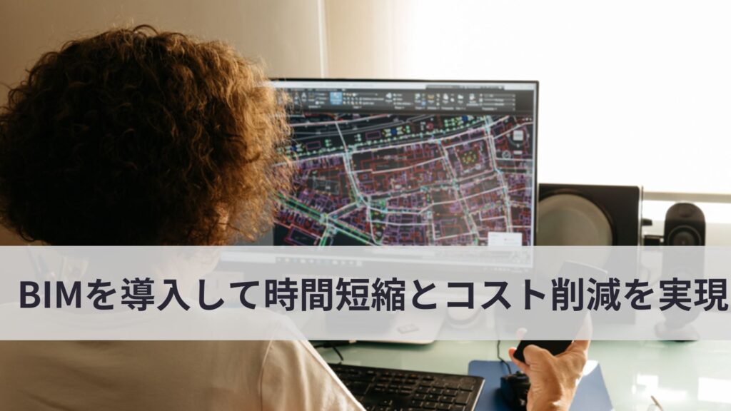 建築業界必見BIMどうにゅう時間短縮コスト削減