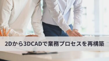 2DCADから3DCAD並行で業務プロセス全体を再構築